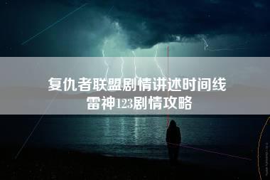 复仇者联盟剧情讲述时间线 雷神123剧情攻略