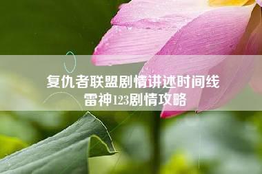 复仇者联盟剧情讲述时间线 雷神123剧情攻略