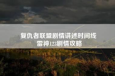 复仇者联盟剧情讲述时间线 雷神123剧情攻略