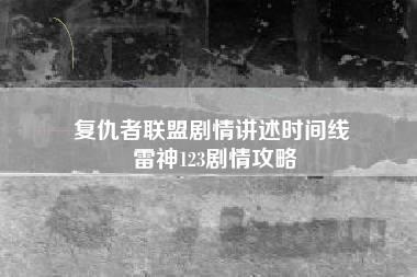 复仇者联盟剧情讲述时间线 雷神123剧情攻略