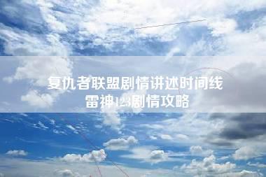 复仇者联盟剧情讲述时间线 雷神123剧情攻略