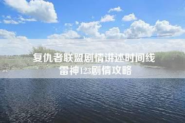 复仇者联盟剧情讲述时间线 雷神123剧情攻略