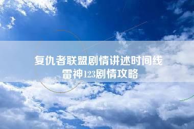 复仇者联盟剧情讲述时间线 雷神123剧情攻略