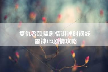 复仇者联盟剧情讲述时间线 雷神123剧情攻略