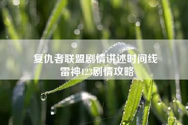 复仇者联盟剧情讲述时间线 雷神123剧情攻略