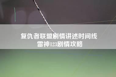 复仇者联盟剧情讲述时间线 雷神123剧情攻略