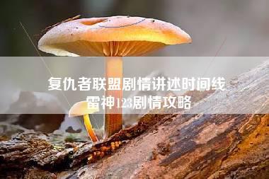 复仇者联盟剧情讲述时间线 雷神123剧情攻略