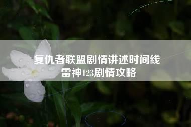 复仇者联盟剧情讲述时间线 雷神123剧情攻略