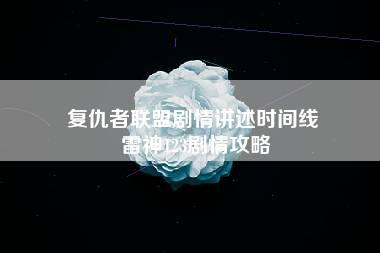 复仇者联盟剧情讲述时间线 雷神123剧情攻略