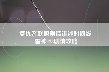 复仇者联盟剧情讲述时间线 雷神123剧情攻略