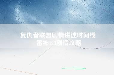 复仇者联盟剧情讲述时间线 雷神123剧情攻略