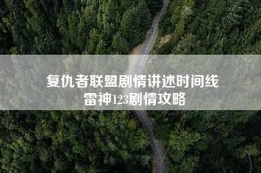 复仇者联盟剧情讲述时间线 雷神123剧情攻略