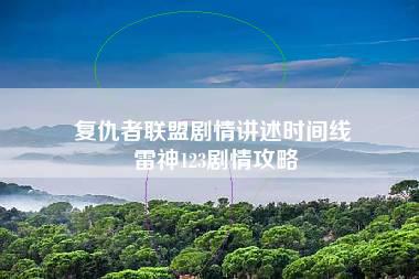 复仇者联盟剧情讲述时间线 雷神123剧情攻略