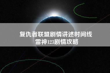 复仇者联盟剧情讲述时间线 雷神123剧情攻略