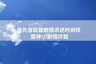 复仇者联盟剧情讲述时间线 雷神123剧情攻略