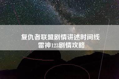 复仇者联盟剧情讲述时间线 雷神123剧情攻略