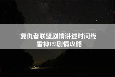 复仇者联盟剧情讲述时间线 雷神123剧情攻略