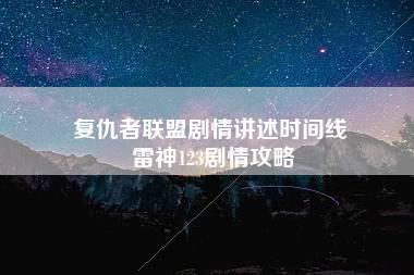 复仇者联盟剧情讲述时间线 雷神123剧情攻略