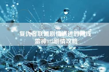 复仇者联盟剧情讲述时间线 雷神123剧情攻略