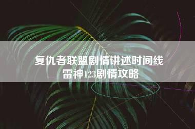 复仇者联盟剧情讲述时间线 雷神123剧情攻略