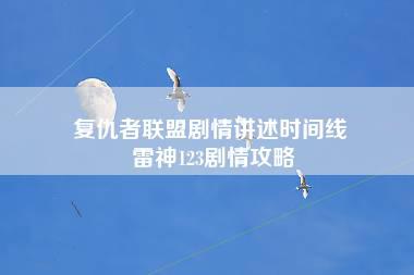 复仇者联盟剧情讲述时间线 雷神123剧情攻略