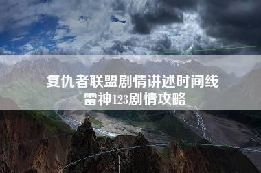 复仇者联盟剧情讲述时间线 雷神123剧情攻略