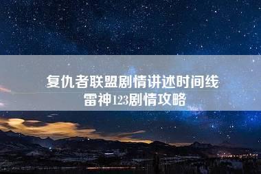 复仇者联盟剧情讲述时间线 雷神123剧情攻略