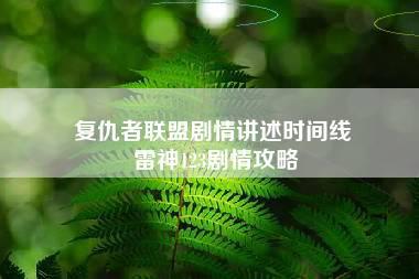 复仇者联盟剧情讲述时间线 雷神123剧情攻略