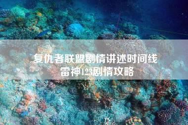 复仇者联盟剧情讲述时间线 雷神123剧情攻略