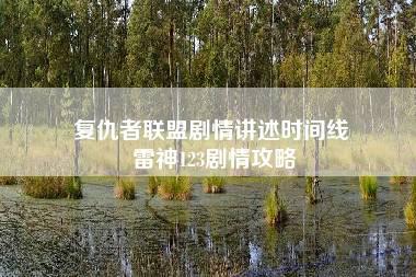 复仇者联盟剧情讲述时间线 雷神123剧情攻略