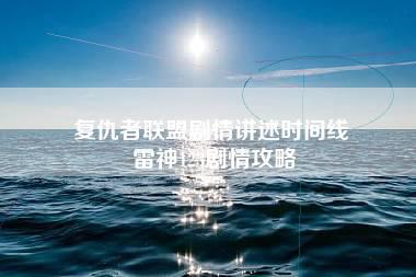 复仇者联盟剧情讲述时间线 雷神123剧情攻略