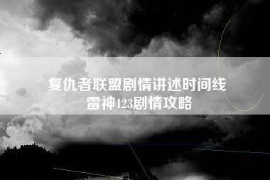 复仇者联盟剧情讲述时间线 雷神123剧情攻略