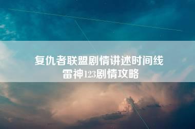 复仇者联盟剧情讲述时间线 雷神123剧情攻略