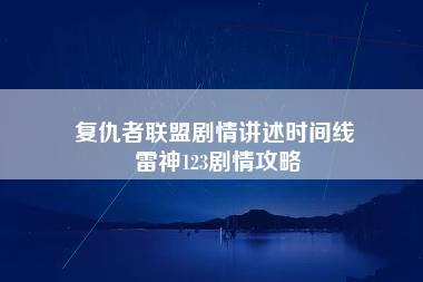 复仇者联盟剧情讲述时间线 雷神123剧情攻略