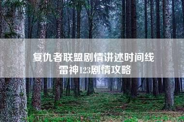 复仇者联盟剧情讲述时间线 雷神123剧情攻略