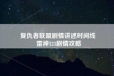 复仇者联盟剧情讲述时间线 雷神123剧情攻略