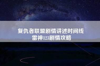 复仇者联盟剧情讲述时间线 雷神123剧情攻略