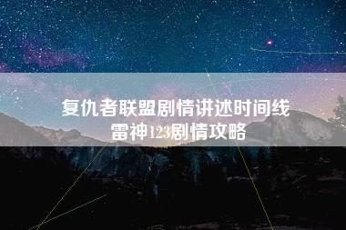 复仇者联盟剧情讲述时间线 雷神123剧情攻略