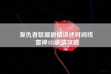 复仇者联盟剧情讲述时间线 雷神123剧情攻略