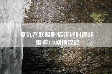 复仇者联盟剧情讲述时间线 雷神123剧情攻略