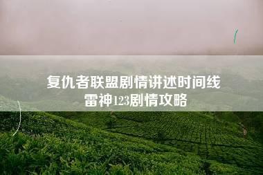 复仇者联盟剧情讲述时间线 雷神123剧情攻略