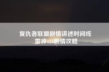 复仇者联盟剧情讲述时间线 雷神123剧情攻略