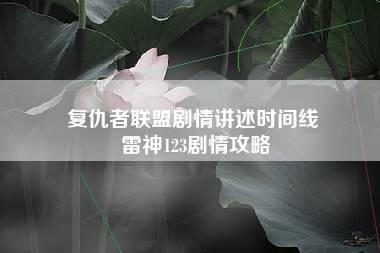 复仇者联盟剧情讲述时间线 雷神123剧情攻略