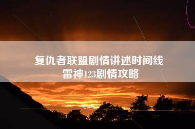 复仇者联盟剧情讲述时间线 雷神123剧情攻略