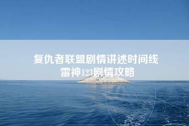 复仇者联盟剧情讲述时间线 雷神123剧情攻略