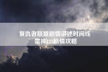 复仇者联盟剧情讲述时间线 雷神123剧情攻略