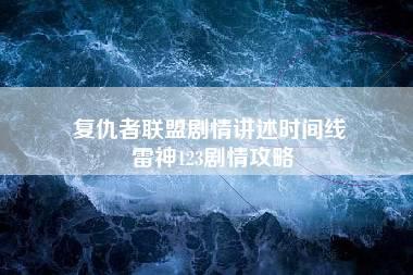 复仇者联盟剧情讲述时间线 雷神123剧情攻略