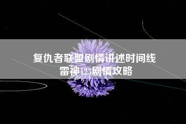 复仇者联盟剧情讲述时间线 雷神123剧情攻略