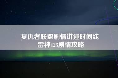 复仇者联盟剧情讲述时间线 雷神123剧情攻略