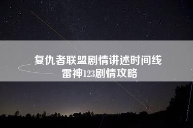 复仇者联盟剧情讲述时间线 雷神123剧情攻略